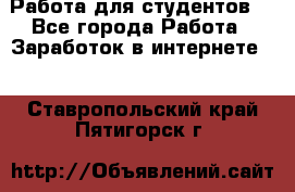 Работа для студентов  - Все города Работа » Заработок в интернете   . Ставропольский край,Пятигорск г.